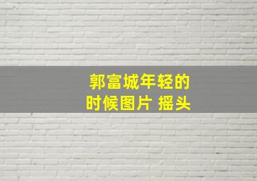 郭富城年轻的时候图片 摇头